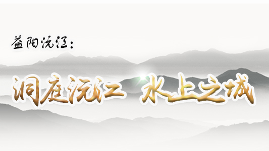 益陽沅江：洞庭沅江 水上之城